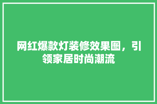 网红爆款灯装修效果图，引领家居时尚潮流  第1张