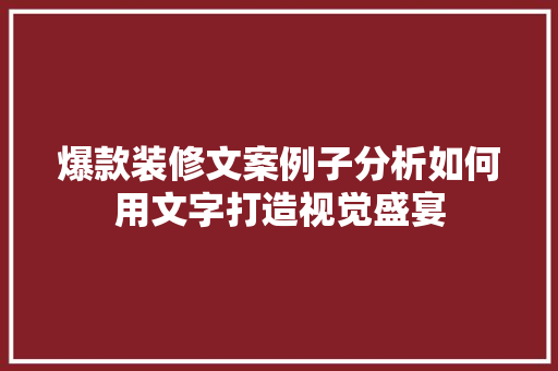 爆款装修文案例子分析如何用文字打造视觉盛宴