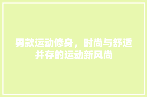 男款运动修身，时尚与舒适并存的运动新风尚