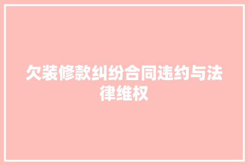 欠装修款纠纷合同违约与法律维权