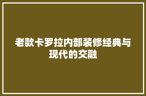 老款卡罗拉内部装修经典与现代的交融