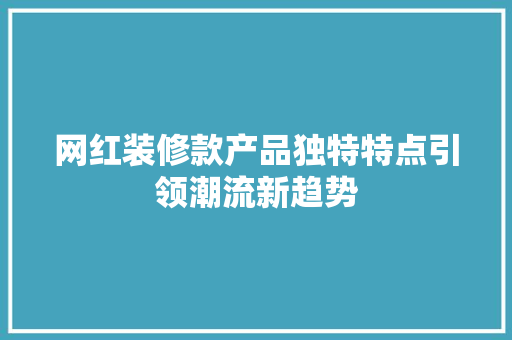 网红装修款产品独特特点引领潮流新趋势 第1张 网红装修款产品独特特点引领潮流新趋势 第1张