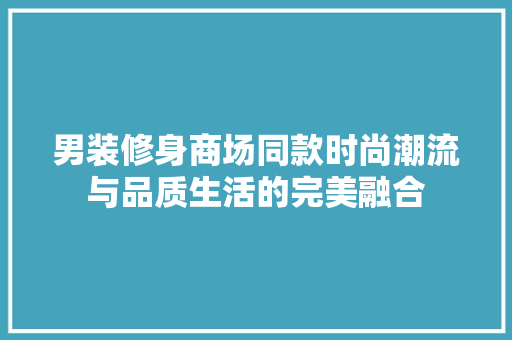 男装修身商场同款时尚潮流与品质生活的完美融合