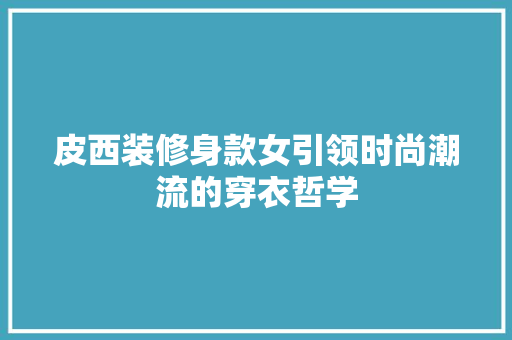 皮西装修身款女引领时尚潮流的穿衣哲学