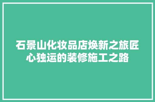 石景山化妆品店焕新之旅匠心独运的装修施工之路