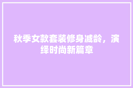 秋季女款套装修身减龄，演绎时尚新篇章