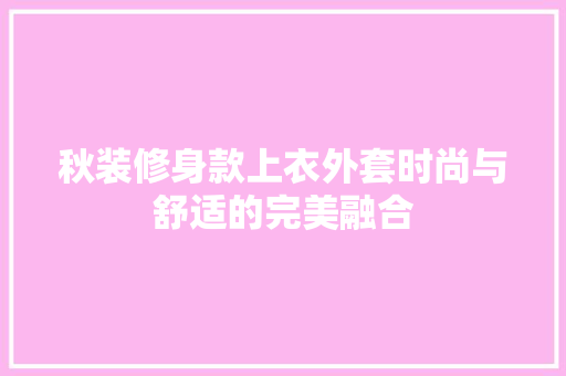秋装修身款上衣外套时尚与舒适的完美融合