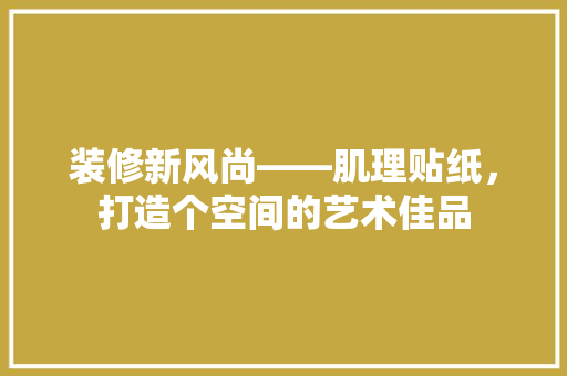 装修新风尚——肌理贴纸，打造个空间的艺术佳品