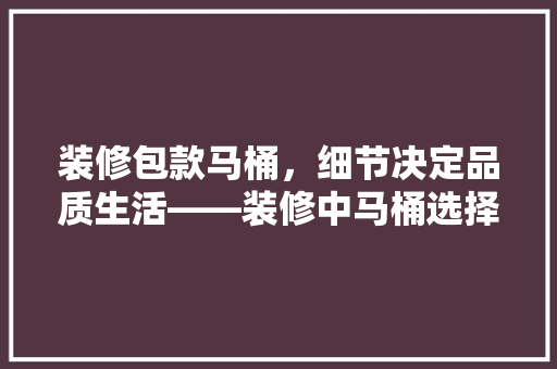 装修包款马桶,细节决定品质生活——装修中马桶选择的重要