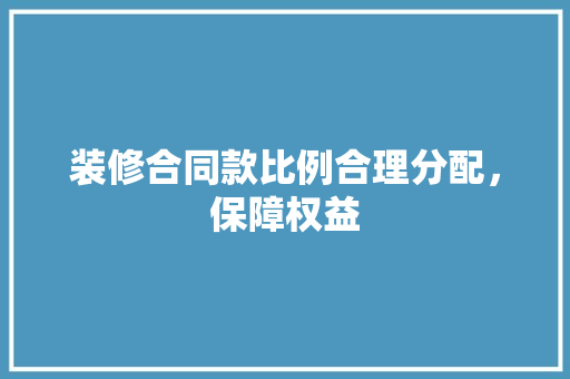 装修合同款比例合理分配,保障权益