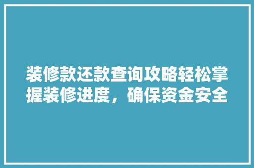 装修款还款查询攻略轻松掌握装修进度,确保资金安全
