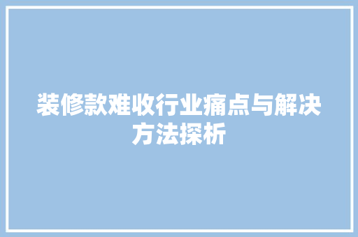 装修款难收行业痛点与解决方法探析 第1张 装修款难收行业痛点与解决方法探析 第1张