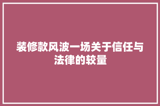 装修款风波一场关于信任与法律的较量