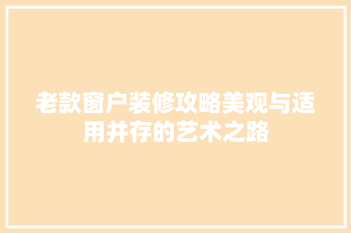 老款窗户装修攻略美观与适用并存的艺术之路