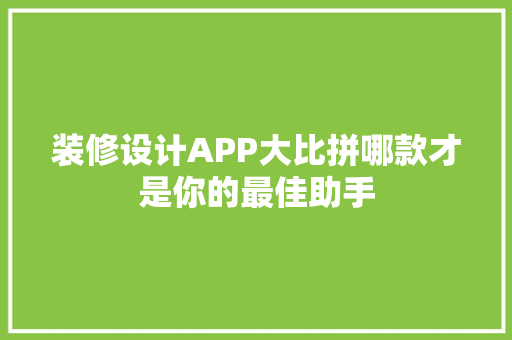 装修设计APP大比拼哪款才是你的最佳助手  第1张