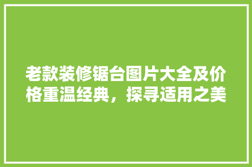 老款装修锯台图片大全及价格重温经典，探寻适用之美  第1张