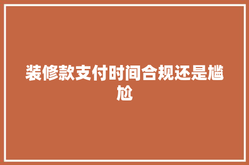 装修款支付时间合规还是尴尬