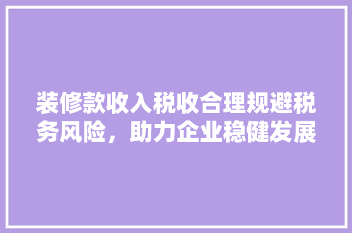 装修款收入税收合理规避税务风险,助力企业稳健发展