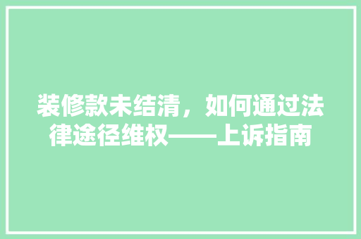 装修款未结清,如何通过法律途径维权——上诉指南