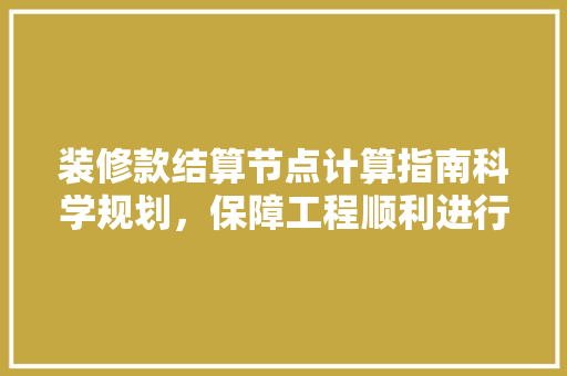 装修款结算节点计算指南科学规划,保障工程顺利进行