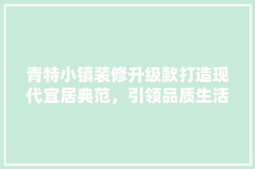 青特小镇装修升级款打造现代宜居典范，引领品质生活新潮流