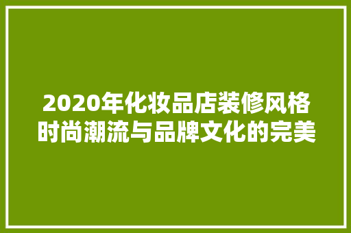2020年化妆品店装修风格时尚潮流与品牌文化的完美融合