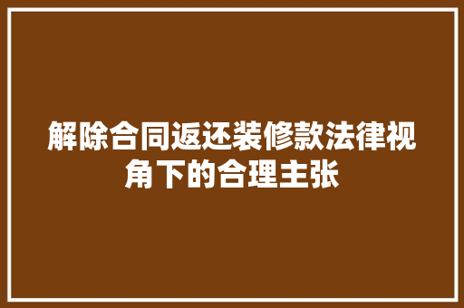 解除合同返还装修款法律视角下的合理主张