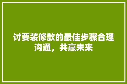 讨要装修款的最佳步骤合理沟通,共赢未来 第1张 讨要装修款的最佳步骤合理沟通,共赢未来 第1张