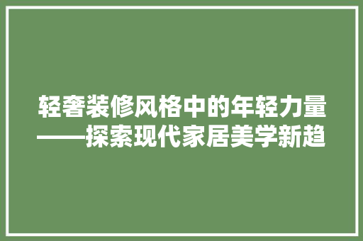 轻奢装修风格中的年轻力量——探索现代家居美学新趋势  第1张