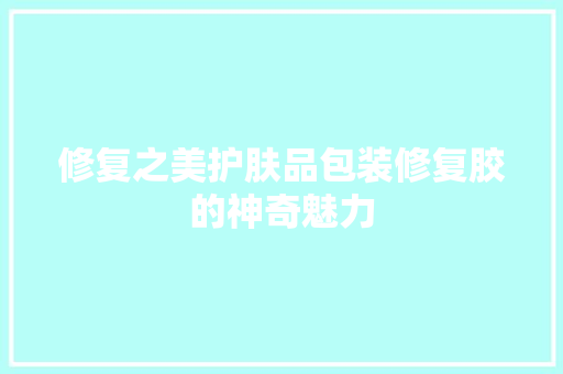修复之美护肤品包装修复胶的神奇魅力