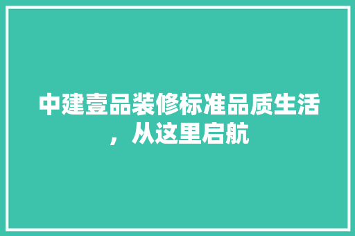 中建壹品装修标准品质生活，从这里启航
