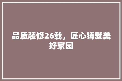品质装修26载，匠心铸就美好家园