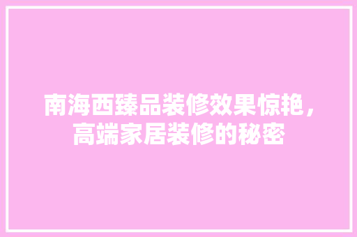 南海西臻品装修效果惊艳，高端家居装修的秘密