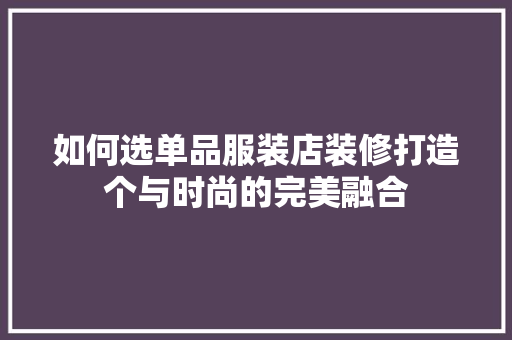 如何选单品服装店装修打造个与时尚的完美融合  第1张