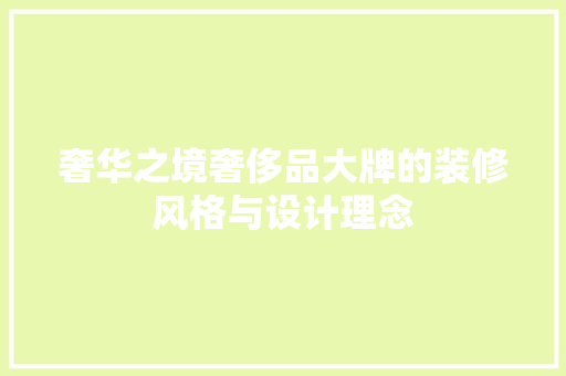 奢华之境奢侈品大牌的装修风格与设计理念