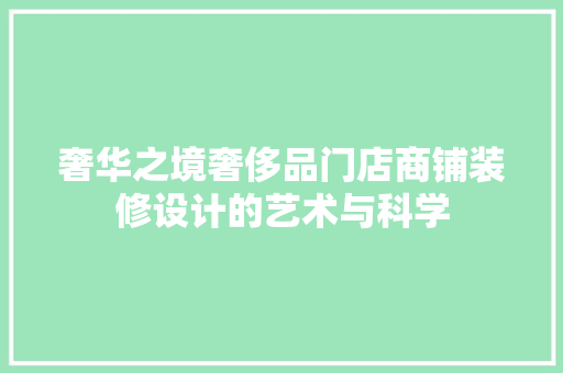 奢华之境奢侈品门店商铺装修设计的艺术与科学