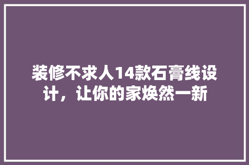 装修不求人14款石膏线设计，让你的家焕然一新