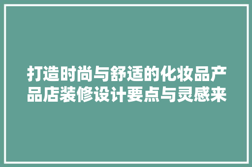 打造时尚与舒适的化妆品产品店装修设计要点与灵感来源