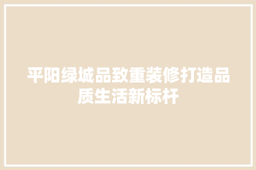 平阳绿城品致重装修打造品质生活新标杆 第1张 平阳绿城品致重装修打造品质生活新标杆 第1张