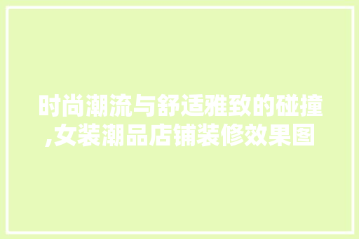时尚潮流与舒适雅致的碰撞,女装潮品店铺装修效果图