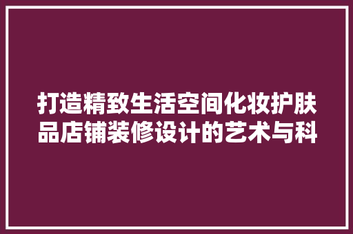 打造精致生活空间化妆护肤品店铺装修设计的艺术与科学