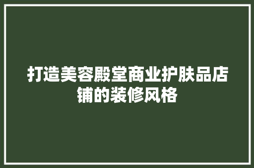 打造美容殿堂商业护肤品店铺的装修风格