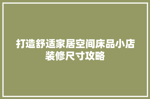 打造舒适家居空间床品小店装修尺寸攻略