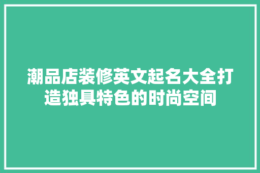 潮品店装修英文起名大全打造独具特色的时尚空间