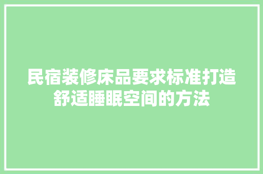 民宿装修床品要求标准打造舒适睡眠空间的方法