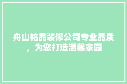 舟山铭品装修公司专业品质,为您打造温馨家园 第1张 舟山铭品装修公司专业品质,为您打造温馨家园 第1张
