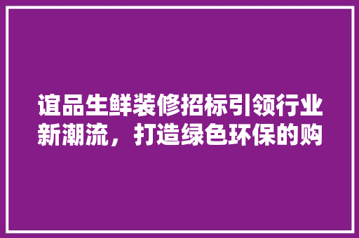 谊品生鲜装修招标引领行业新潮流，打造绿色环保的购物天堂