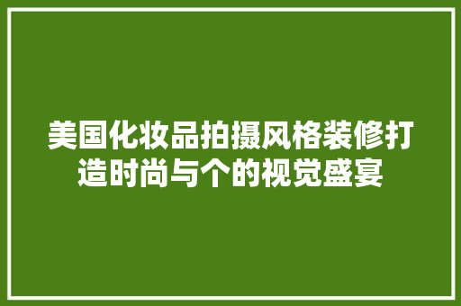 美国化妆品拍摄风格装修打造时尚与个的视觉盛宴  第1张