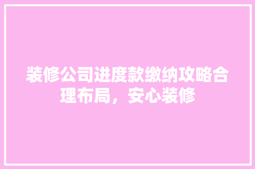 装修公司进度款缴纳攻略合理布局，安心装修