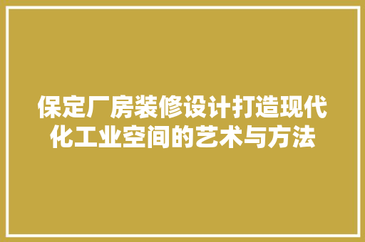 保定厂房装修设计打造现代化工业空间的艺术与方法
